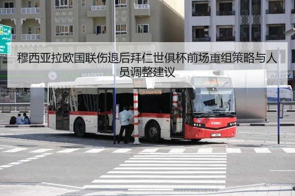 穆西亚拉欧国联伤退后拜仁世俱杯前场重组策略与人员调整建议