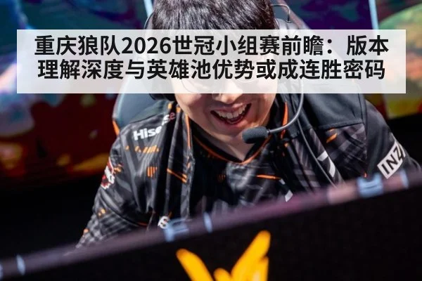 重庆狼队2026世冠小组赛前瞻：版本理解深度与英雄池优势或成连胜密码