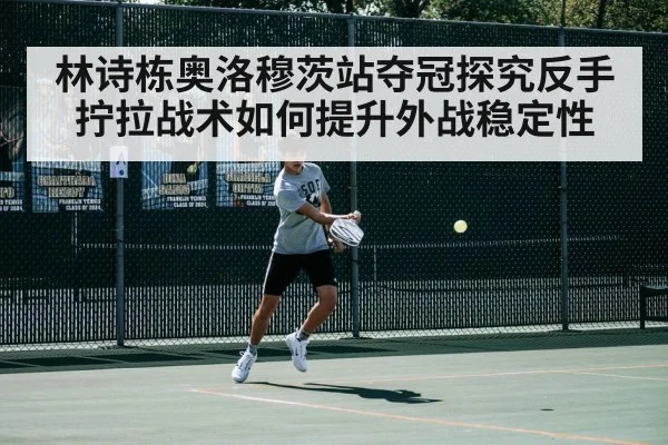 林诗栋奥洛穆茨站夺冠探究反手拧拉战术如何提升外战稳定性