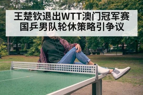 王楚钦退出WTT澳门冠军赛 国乒男队轮休策略引争议