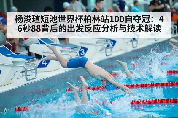 杨浚瑄短池世界杯柏林站100自夺冠:46秒88背后的出发反应分析与技术解读