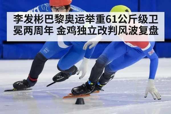 李发彬巴黎奥运举重61公斤级卫冕两周年 金鸡独立改判风波复盘
